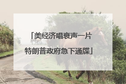 美经济唱衰声一片 特朗普政府急下通牒