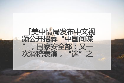 美中情局发布中文视频公开招募“中国间谍”，国家安全部：又一次滑稽表演，“迷”之操作沦为国际笑柄