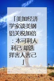 美加经济学家谈美钢铝关税加倍：本可利人利己 却选择害人害己