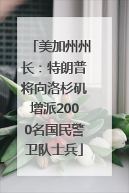 美加州州长：特朗普将向洛杉矶增派2000名国民警卫队士兵