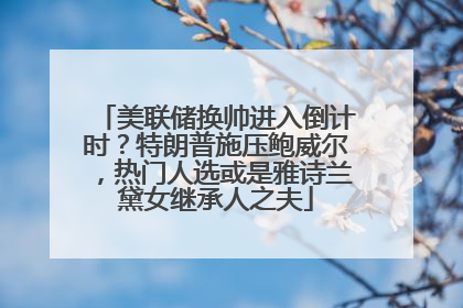 美联储换帅进入倒计时？特朗普施压鲍威尔，热门人选或是雅诗兰黛女继承人之夫