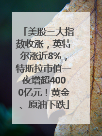 美股三大指数收涨，英特尔涨近8%，特斯拉市值一夜增超4000亿元！黄金、原油下跌