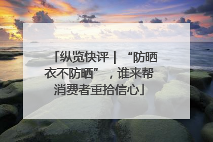 纵览快评｜“防晒衣不防晒”，谁来帮消费者重拾信心