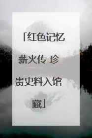 红色记忆薪火传 珍贵史料入馆藏