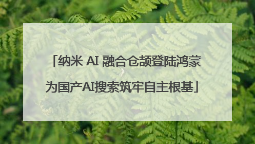 纳米 AI 融合仓颉登陆鸿蒙 为国产AI搜索筑牢自主根基