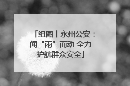组图丨永州公安：闻“雨”而动 全力护航群众安全