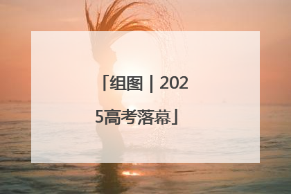 组图｜2025高考落幕