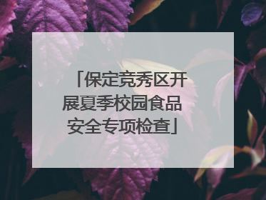 保定竞秀区开展夏季校园食品安全专项检查