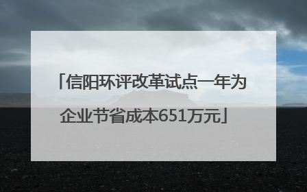 信阳环评改革试点一年为企业节省成本651万元