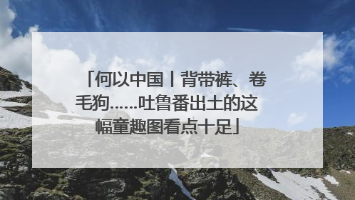 何以中国丨背带裤、卷毛狗……吐鲁番出土的这幅童趣图看点十足