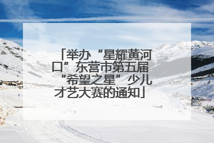 举办“星耀黄河口”东营市第五届“希望之星”少儿才艺大赛的通知