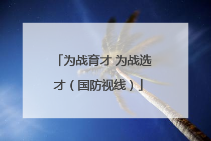 为战育才 为战选才（国防视线）