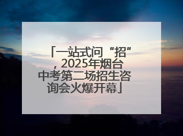一站式问“招”，2025年烟台中考第二场招生咨询会火爆开幕