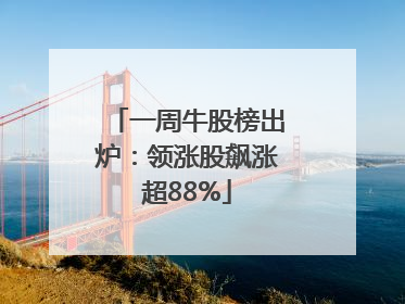 一周牛股榜出炉：领涨股飙涨超88%