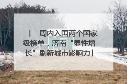 一周内入围两个国家级榜单，济南“显性增长”刷新城市影响力