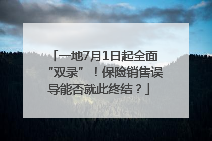 一地7月1日起全面“双录”！保险销售误导能否就此终结？
