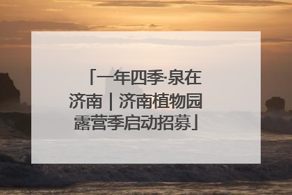 一年四季·泉在济南｜济南植物园露营季启动招募