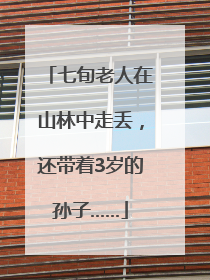 七旬老人在山林中走丢，还带着3岁的孙子……