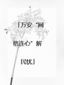 万安“网格连心”解民忧