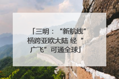 三明：“新航线”横跨亚欧大陆 经“广飞”可通全球