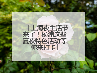 上海夜生活节来了！杨浦这些夏夜特色活动等你来打卡