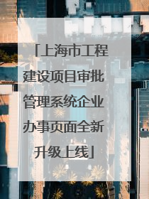 上海市工程建设项目审批管理系统企业办事页面全新升级上线