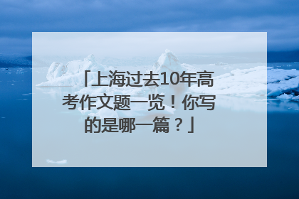 上海过去10年高考作文题一览！你写的是哪一篇？