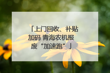 上门回收、补贴加码 青海农机报废“加速跑”