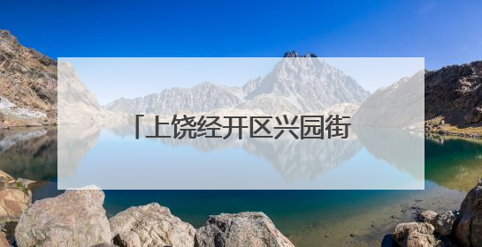 上饶经开区兴园街道：守护水脉乡愁 建设美丽乡村
