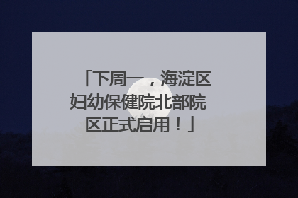 下周一，海淀区妇幼保健院北部院区正式启用！