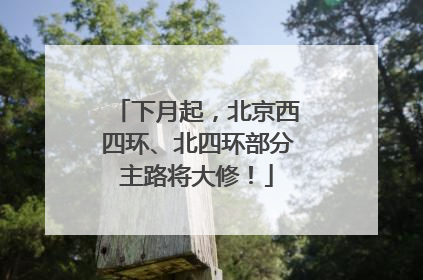 下月起，北京西四环、北四环部分主路将大修！