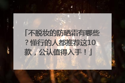 不脱妆的防晒霜有哪些？懂行的人都推荐这10款，公认值得入手！