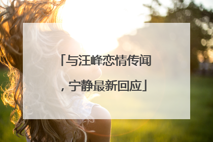 与汪峰恋情传闻，宁静最新回应