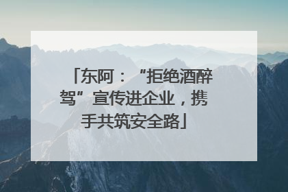 东阿：“拒绝酒醉驾”宣传进企业，携手共筑安全路