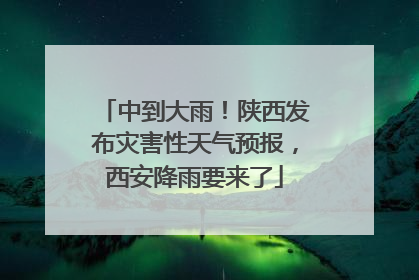 中到大雨！陕西发布灾害性天气预报，西安降雨要来了