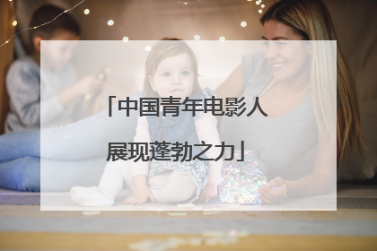 中国青年电影人展现蓬勃之力
