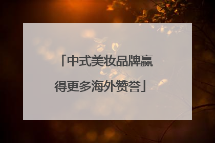 中式美妆品牌赢得更多海外赞誉