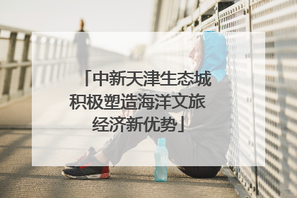 中新天津生态城积极塑造海洋文旅经济新优势