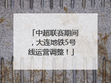 中超联赛期间，大连地铁5号线运营调整！