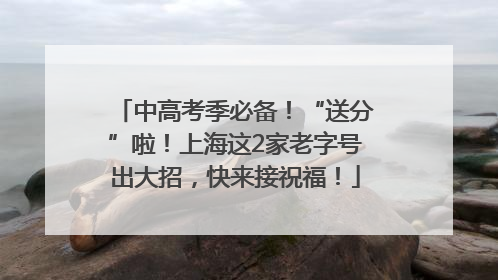 中高考季必备！“送分”啦！上海这2家老字号出大招，快来接祝福！