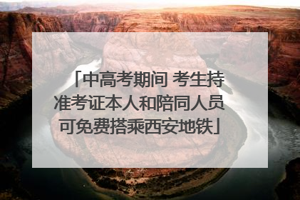 中高考期间 考生持准考证本人和陪同人员可免费搭乘西安地铁