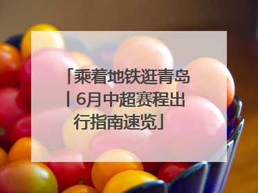 乘着地铁逛青岛丨6月中超赛程出行指南速览
