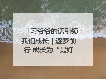 习爷爷的话引领我们成长｜逐梦前行 成长为“最好的自己”