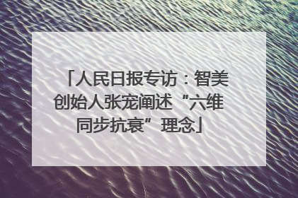 人民日报专访：智美创始人张宠阐述“六维同步抗衰”理念