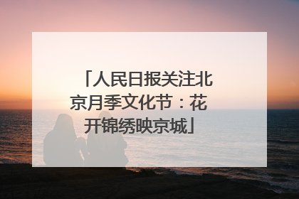 人民日报关注北京月季文化节：花开锦绣映京城