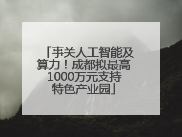 事关人工智能及算力！成都拟最高1000万元支持特色产业园