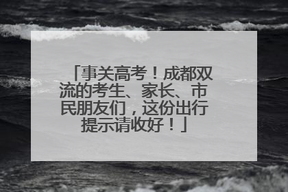事关高考！成都双流的考生、家长、市民朋友们，这份出行提示请收好！