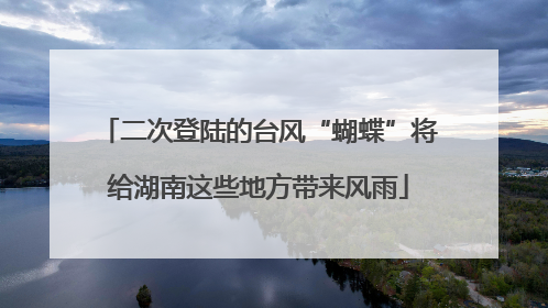 二次登陆的台风“蝴蝶”将给湖南这些地方带来风雨