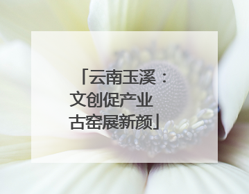 云南玉溪：文创促产业 古窑展新颜