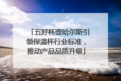 五好杯壶哈尔斯引领保温杯行业标准，推动产品品质升级